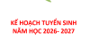 KẾ HOẠCH TUYỂN SINH NĂM HỌC 2026 - 2027