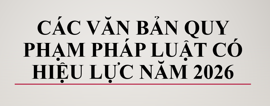 MỘT SỐ VĂN BẢN QUY PHẠM PHÁP LUẬT CÓ HIỆU LỰC NĂM 2026